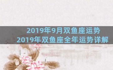 2019年9月双鱼座运势 2019年双鱼座全年运势详解